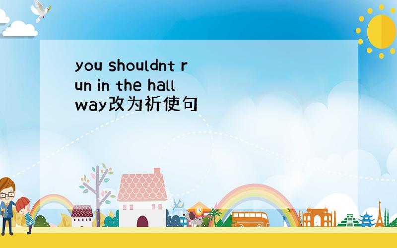 you shouldnt run in the hallway改为祈使句