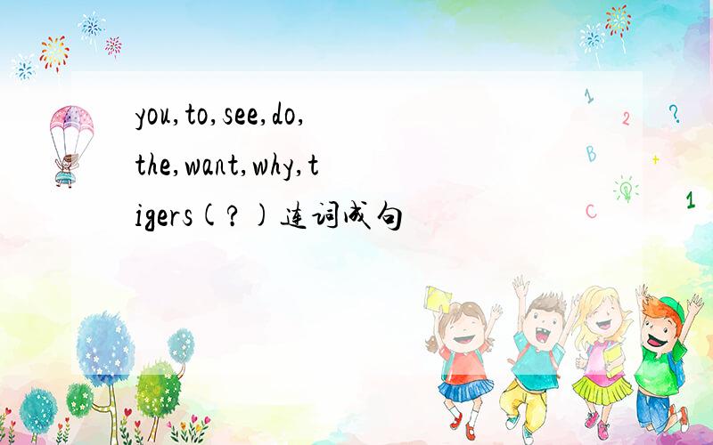 you,to,see,do,the,want,why,tigers(?)连词成句