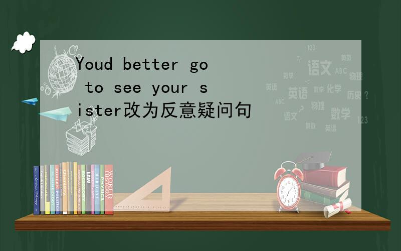 Youd better go to see your sister改为反意疑问句