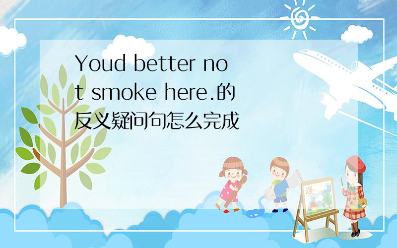 Youd better not smoke here.的反义疑问句怎么完成