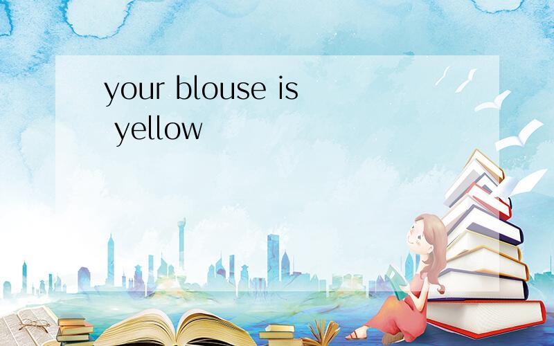 your blouse is yellow