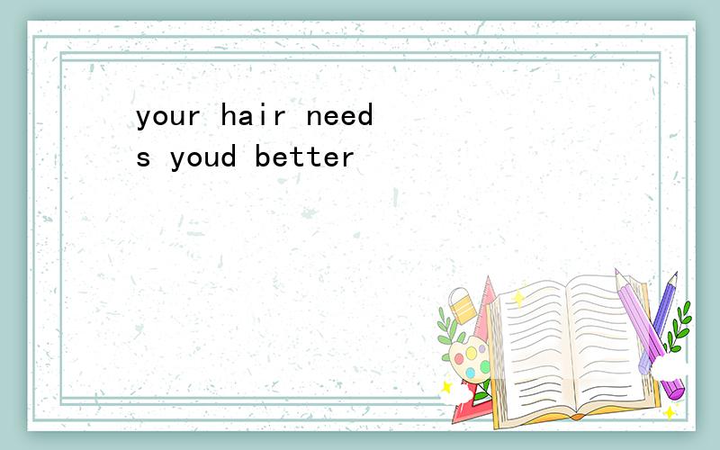 your hair needs youd better