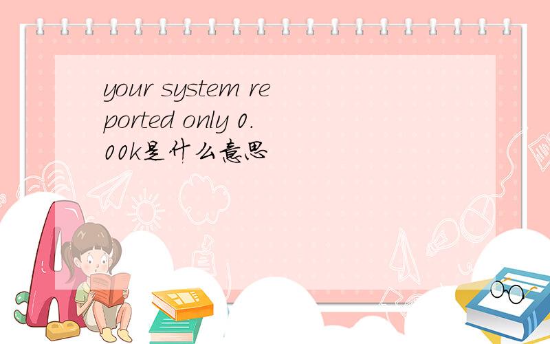 your system reported only 0.00k是什么意思