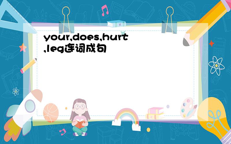 your,does,hurt,leg连词成句