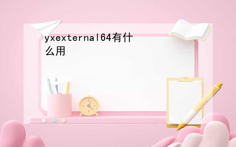 yxexternal64有什么用