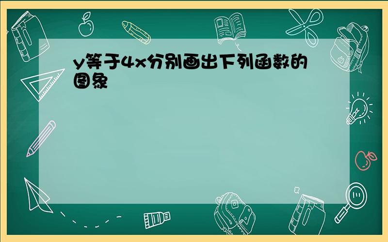 y等于4x分别画出下列函数的图象