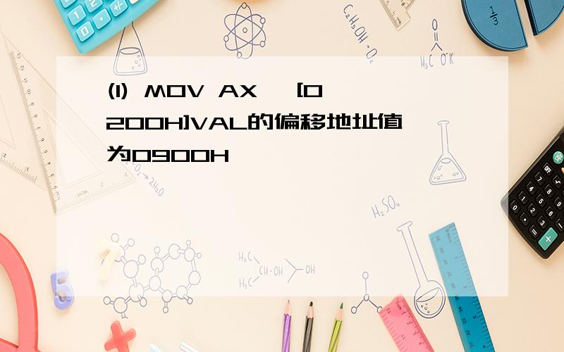 (1) MOV AX, [0200H]VAL的偏移地址值为0900H