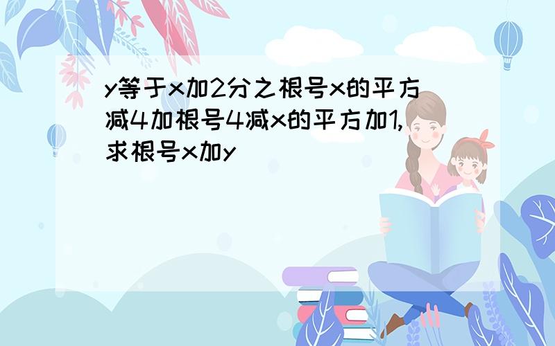 y等于x加2分之根号x的平方减4加根号4减x的平方加1,求根号x加y