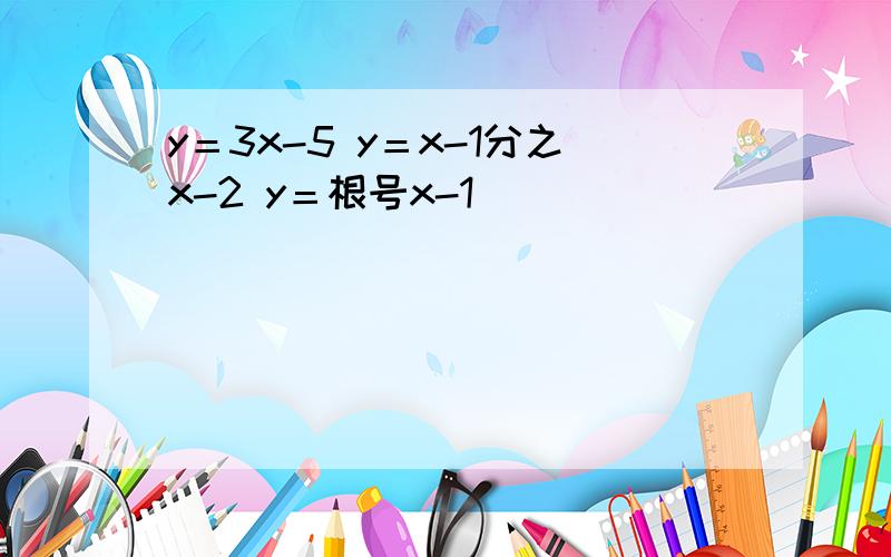 y＝3x-5 y＝x-1分之x-2 y＝根号x-1