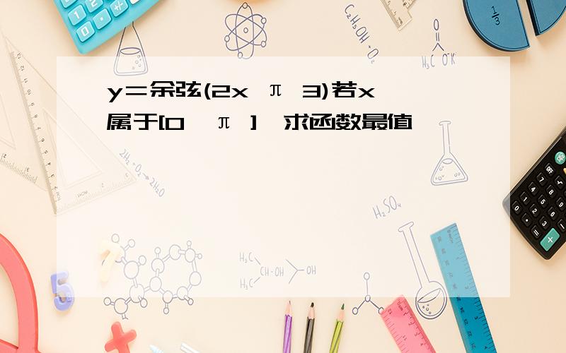 y＝余弦(2x π 3)若x属于[0,π ],求函数最值