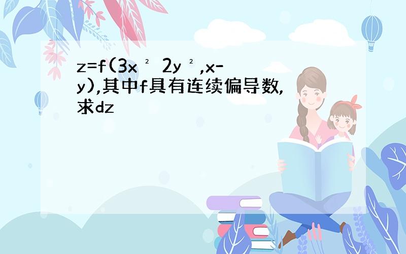 z=f(3x² 2y²,x-y),其中f具有连续偏导数,求dz