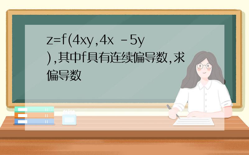 z=f(4xy,4x -5y),其中f具有连续偏导数,求偏导数