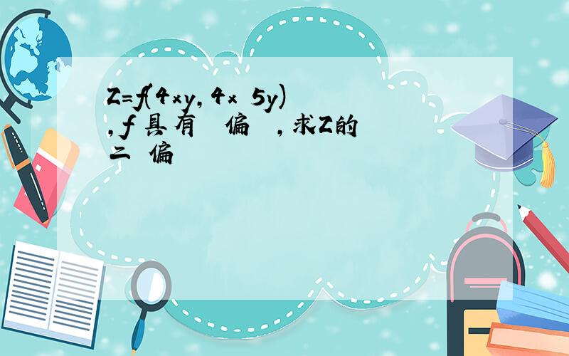 Z=f(4xy,4x 5y),f 具有連續偏導數,求Z的二階偏導數