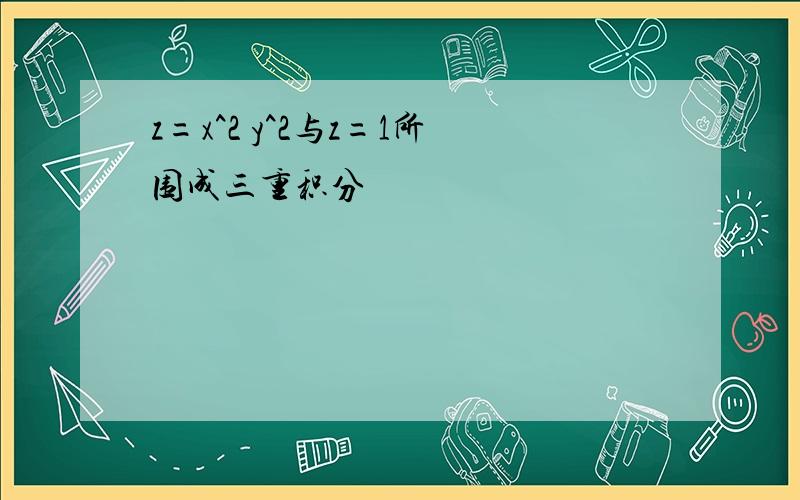 z=x^2 y^2与z=1所围成三重积分