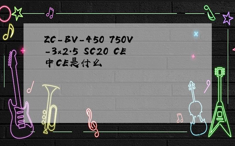 ZC-BV-450 750V-3x2.5 SC20 CE中CE是什么