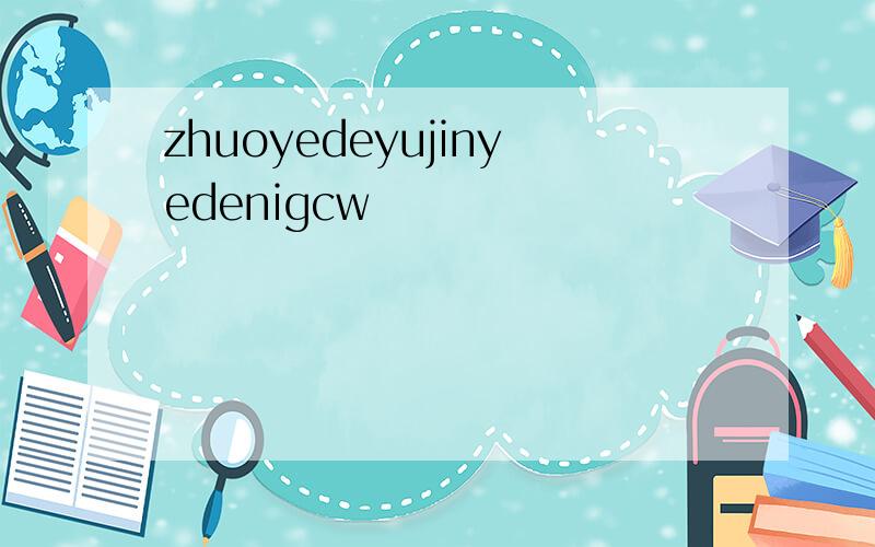 zhuoyedeyujinyedenigcw