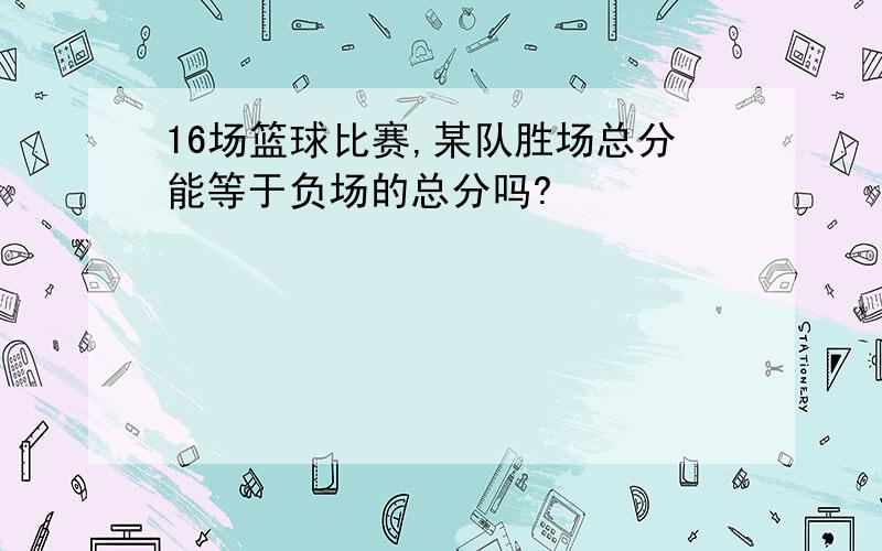 16场篮球比赛,某队胜场总分能等于负场的总分吗?