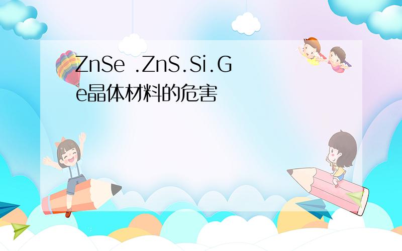 ZnSe .ZnS.Si.Ge晶体材料的危害