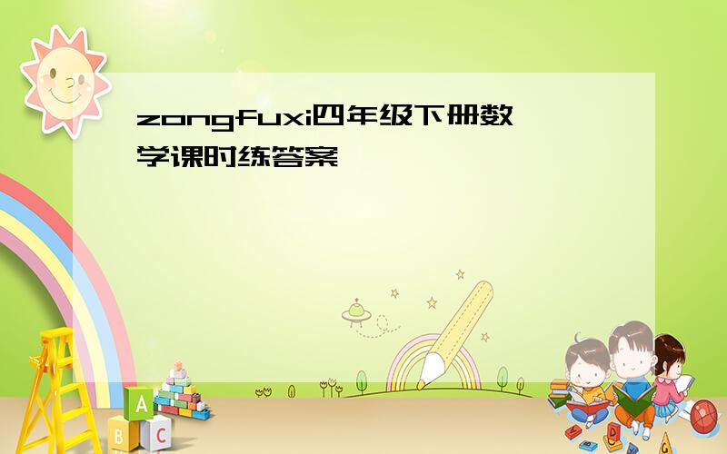 zongfuxi四年级下册数学课时练答案