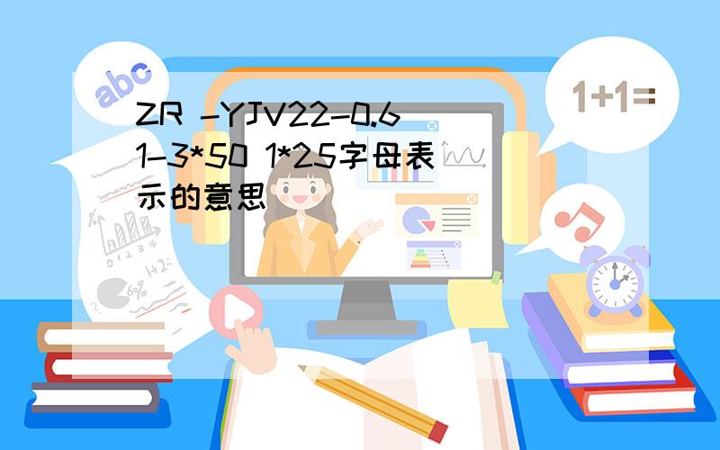 ZR -YJV22-0.6 1-3*50 1*25字母表示的意思