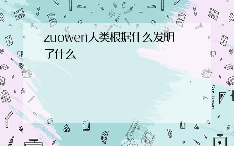 zuowen人类根据什么发明了什么