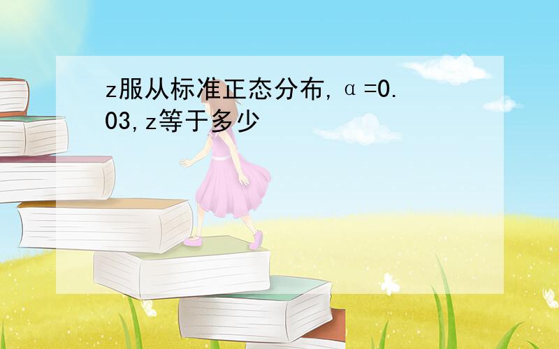 z服从标准正态分布,α=0.03,z等于多少