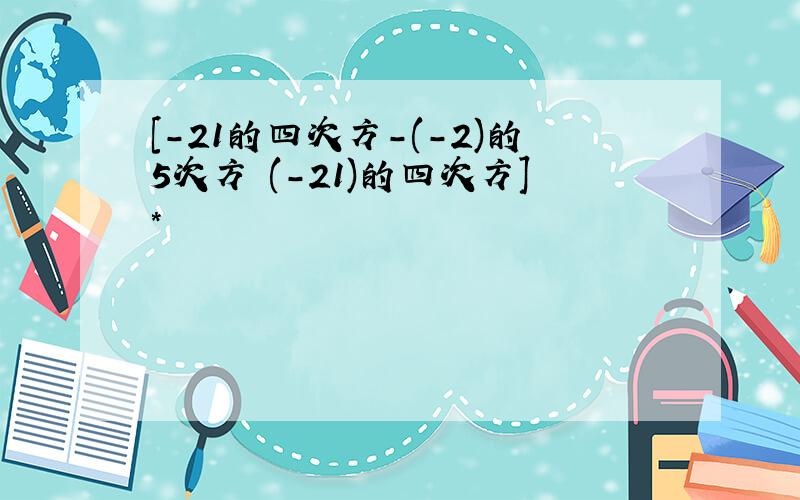 [-21的四次方-(-2)的5次方 (-21)的四次方]*