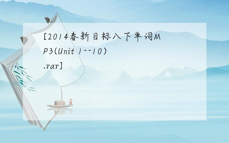 [2014春新目标八下单词MP3(Unit 1--10).rar]