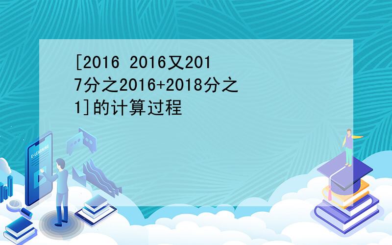 [2016 2016又2017分之2016+2018分之1]的计算过程