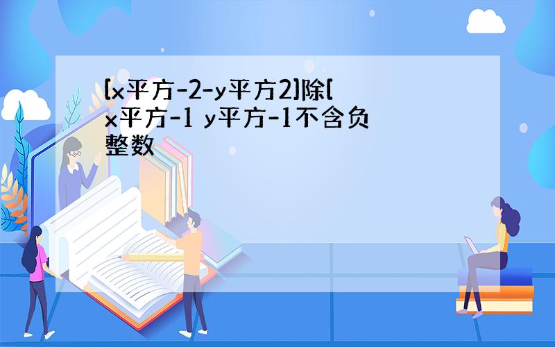 [x平方-2-y平方2]除[x平方-1 y平方-1不含负整数