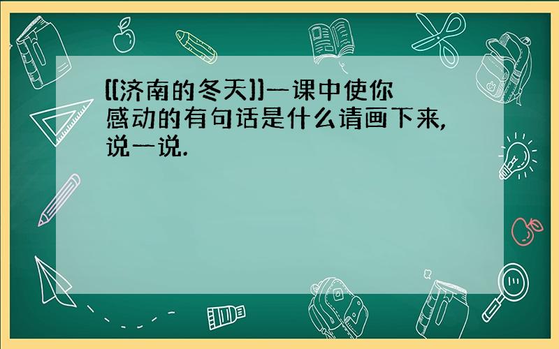 [[济南的冬天]]一课中使你感动的有句话是什么请画下来,说一说.