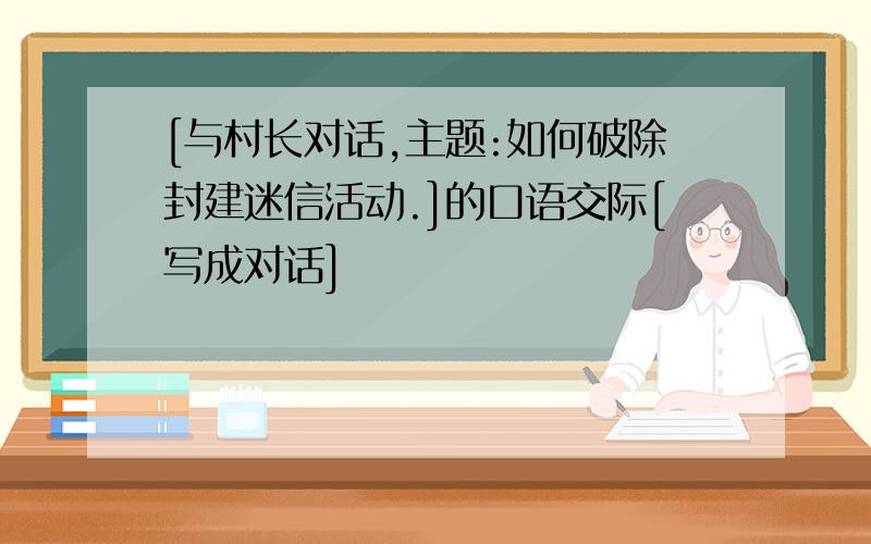 [与村长对话,主题:如何破除封建迷信活动.]的口语交际[写成对话]