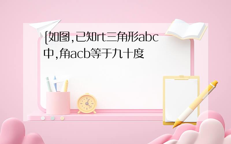 [如图,已知rt三角形abc中,角acb等于九十度