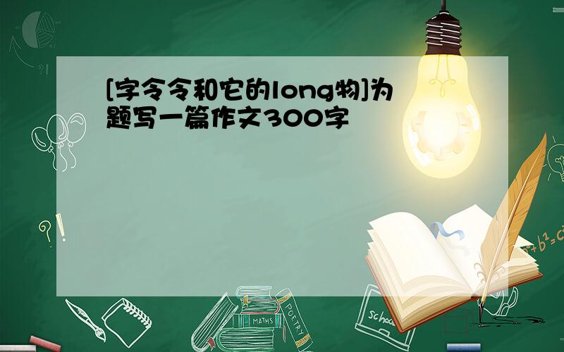 [字令令和它的long物]为题写一篇作文300字