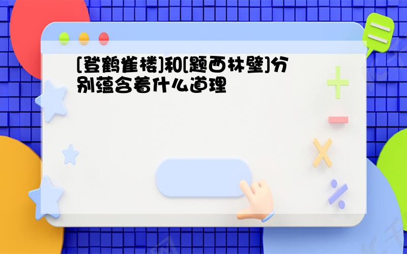 [登鹤雀楼]和[题西林壁]分别蕴含着什么道理