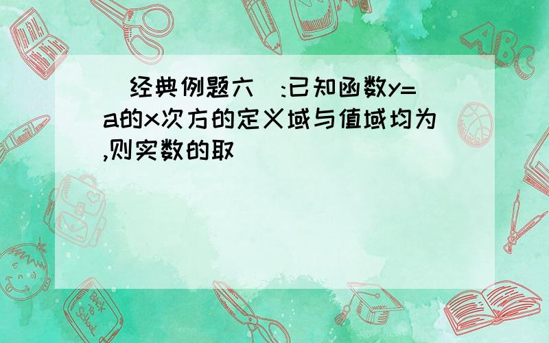 [经典例题六]:已知函数y=a的x次方的定义域与值域均为,则实数的取