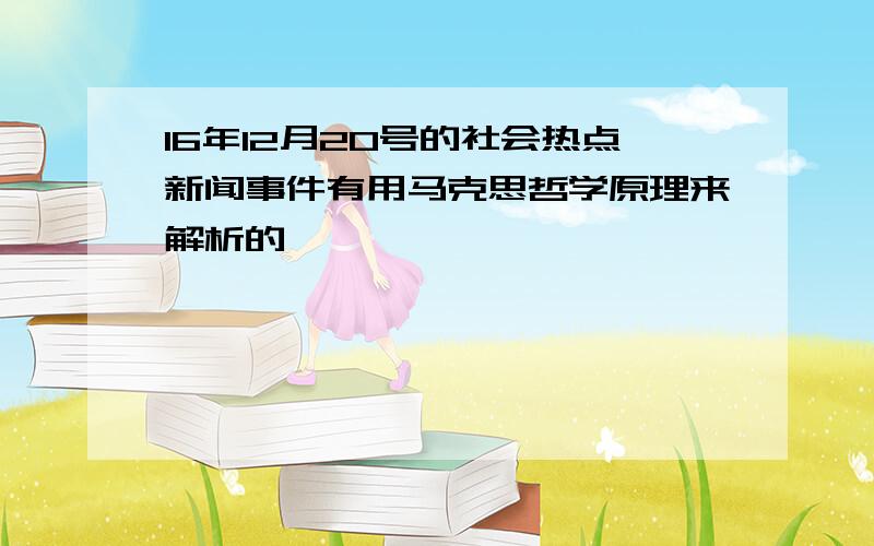 16年12月20号的社会热点新闻事件有用马克思哲学原理来解析的