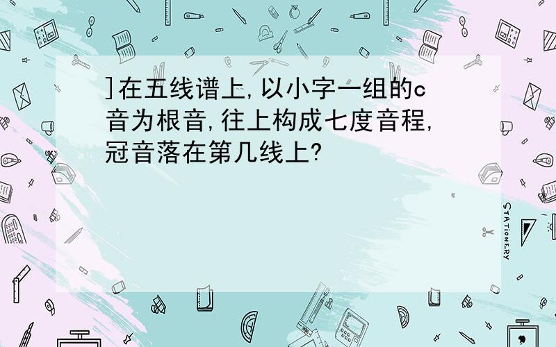 ]在五线谱上,以小字一组的c音为根音,往上构成七度音程,冠音落在第几线上?