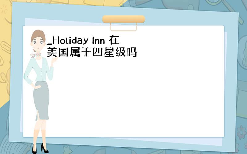 _Holiday Inn 在美国属于四星级吗