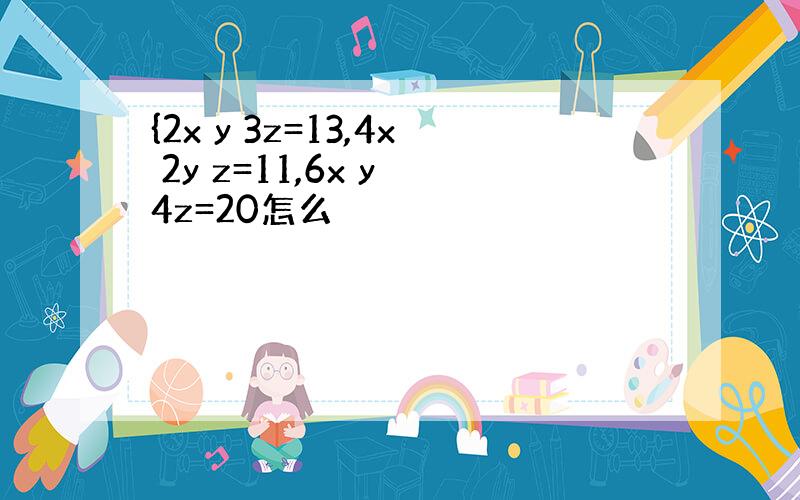 {2x y 3z=13,4x 2y z=11,6x y 4z=20怎么