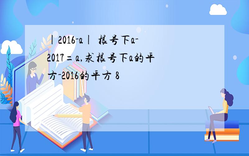 |2016-a| 根号下a-2017=a,求根号下a的平方-2016的平方 8