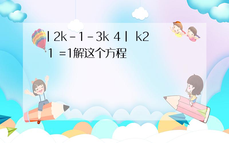 |2k-1-3k 4| k2 1 =1解这个方程