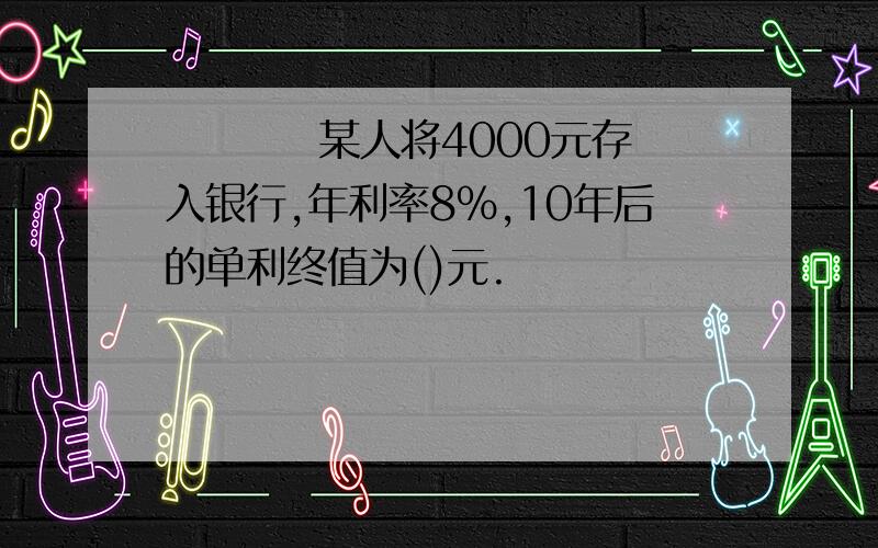      某人将4000元存入银行,年利率8%,10年后的单利终值为()元.