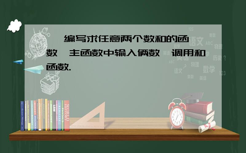    编写求任意两个数和的函数,主函数中输入俩数,调用和函数.