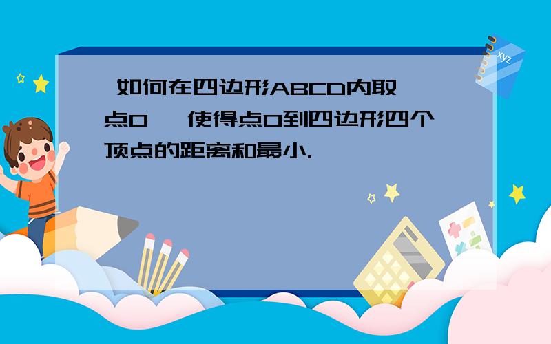  如何在四边形ABCD内取一点O, 使得点O到四边形四个顶点的距离和最小.