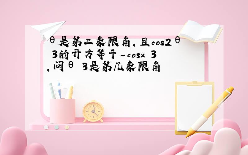 θ是第二象限角,且cos2θ 3的开方等于-cosx 3,问θ 3是第几象限角