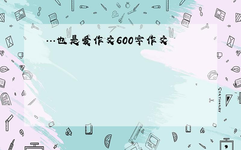 …也是爱作文600字作文