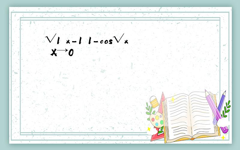 √1 x-1 1-cos√x X→0