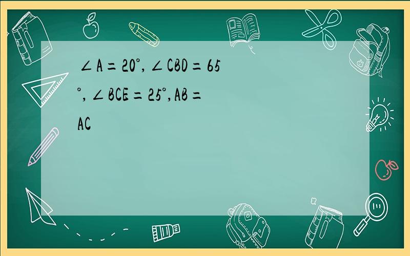 ∠A=20°,∠CBD=65°,∠BCE=25°,AB=AC