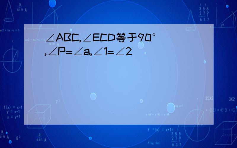 ∠ABC,∠ECD等于90°,∠P=∠a,∠1=∠2